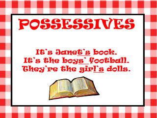 POSSESSIVES It’s Jane t’s book. It’s the boy s’ football. They’re the gir l’s dolls.