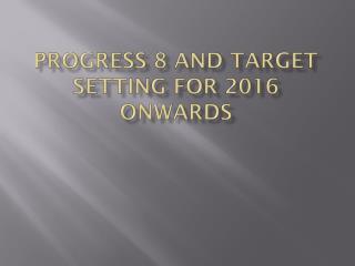 Progress 8 and Target Setting for 2016 onwards