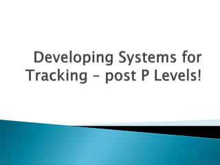 Developing Systems for Tracking – post P Levels!