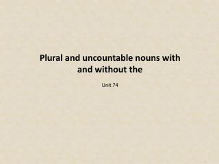 Plural and uncountable nouns with and without the Unit 74