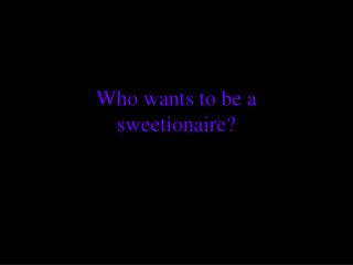 Who wants to be a sweetionaire?