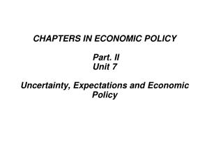 CHAPTERS IN ECONOMIC POLICY Part. II Unit 7 Uncertainty, Expectations and Economic Policy
