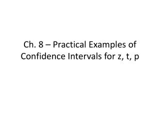 Ch. 8 – Practical Examples of Confidence Intervals for z, t, p