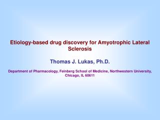 Etiology-based drug discovery for Amyotrophic Lateral Sclerosis Thomas J. Lukas, Ph.D.