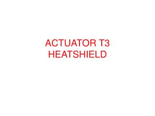 ACTUATOR T3 HEATSHIELD