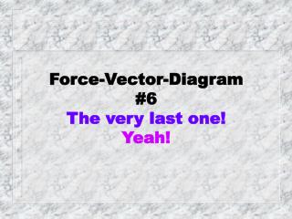 Force-Vector-Diagram #6 The very last one! Yeah!