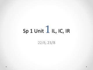 Sp 1 Unit 1 IL, IC, IR