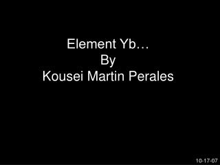 Element Yb… By Kousei Martin Perales