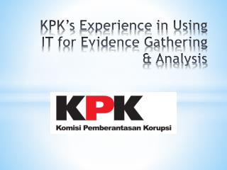 KPK’s E xperience in Using IT for Evidence Gathering &amp; Analysis