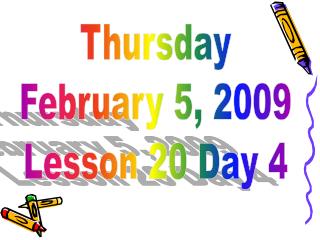 Thursday February 5, 2009 Lesson 20 Day 4