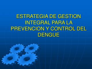 ESTRATEGIA DE GESTION INTEGRAL PARA LA PREVENCION Y CONTROL DEL DENGUE