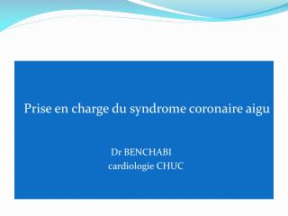 Prise en charge du syndrome coronaire aigu Dr BENCHABI