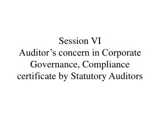 Session VI Auditor’s concern in Corporate Governance, Compliance certificate by Statutory Auditors