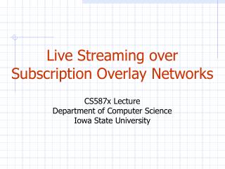 Live Streaming over Subscription Overlay Networks CS587x Lecture Department of Computer Science