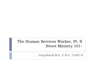 The Human Services Worker, Pt. II Street Ministry 101-