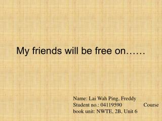 My friends will be free on……