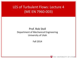 LES of Turbulent Flows: Lecture 4 (ME EN 7960- 003)