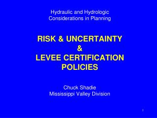 Hydraulic and Hydrologic Considerations in Planning RISK & UNCERTAINTY & LEVEE CERTIFICATION POLICIES Chuck Sh