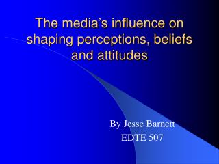 The media’s influence on shaping perceptions, beliefs and attitudes