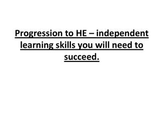 Progression to HE – independent learning skills you will need to succeed.