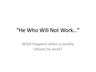 “He Who Will Not Work…”