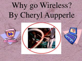 Why go Wireless? By Cheryl Aupperle