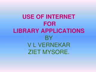USE OF INTERNET FOR LIBRARY APPLICATIONS BY V L VERNEKAR ZIET MYSORE.