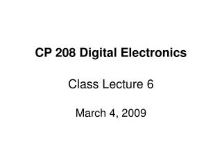 CP 208 Digital Electronics Class Lecture 6 March 4, 2009