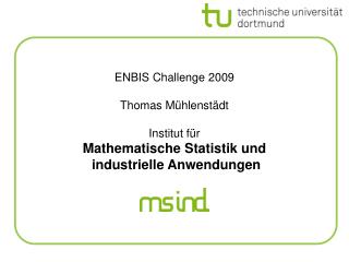 ENBIS Challenge 2009 Thomas Mühlenstädt Institut für Mathematische Statistik und