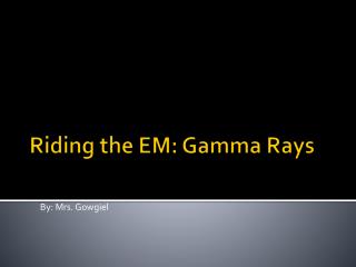 Riding the EM: Gamma Rays