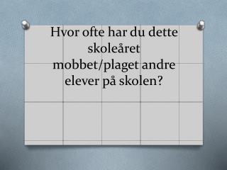 Hvor ofte har du dette skoleåret mobbet/plaget andre elever på skolen?