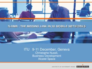 ITU 9-11 December, Geneva Christophe Nussli, Business Development Alcatel Space