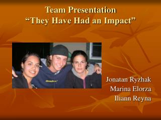 Team Presentation “They Have Had an Impact”