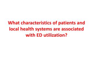 What characteristics of patients and local health systems are associated with ED utilization?