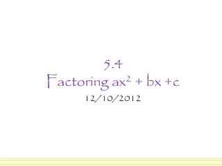 5.4 Factoring ax 2 + bx +c
