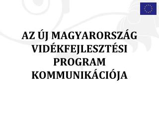 AZ ÚJ MAGYARORSZÁG VIDÉKFEJLESZTÉSI PROGRAM KOMMUNIKÁCIÓJA