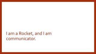 I am a Rocket, and I am communicator.