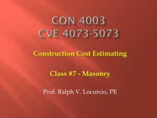 Construction Cost Estimating Class #7 - Masonry Prof. Ralph V. Locurcio, PE