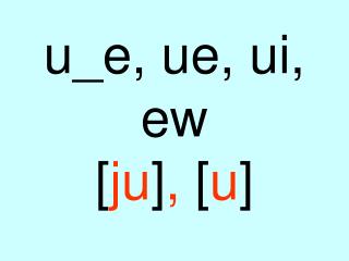 u_e, ue, ui, ew [ ju ] , [ u ]