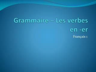 Grammaire – Les verbes en - er