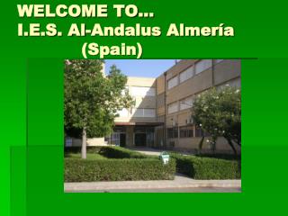 WELCOME TO… I.E.S. Al-Andalus Almería (Spain)