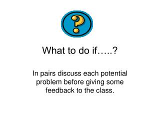 What to do if…..?