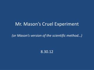 Mr. Mason’s Cruel Experiment (or Mason’s version of the scientific method…)