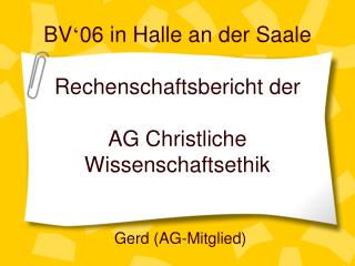 BV ‘ 06 in Halle an der Saale Rechenschaftsbericht der AG Christliche Wissenschaftsethik