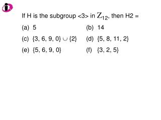 If H is the subgroup &lt;3&gt; in Z 12 , then H2 = 5				(b) 14