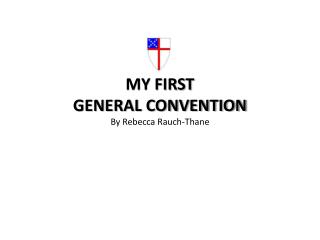 MY FIRST GENERAL CONVENTION By Rebecca Rauch-Thane
