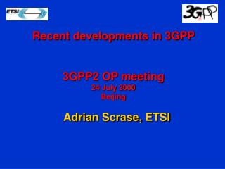 Recent developments in 3GPP 3GPP2 OP meeting 24 July 2000 Beijing