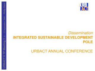 Dissemination INTEGRATED SUSTAINABLE DEVELOPMENT POLE URBACT ANNUAL CONFERENCE