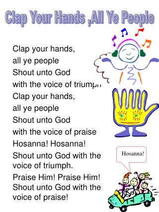 Clap your hands, all ye people Shout unto God with the voice of triumph Clap your hands,