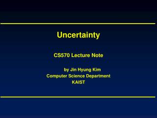 Uncertainty CS570 Lecture Note by Jin Hyung Kim Computer Science Department KAIST